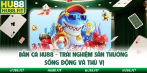 Bắn Cá Hu88 - Trải Nghiệm Săn Thưởng Sống Động Và Thú Vị
