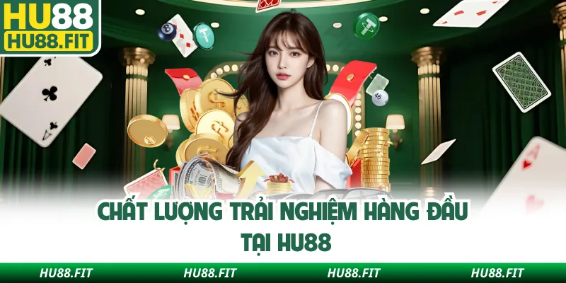 Chất lượng trải nghiệm hàng đầu tại Hu88