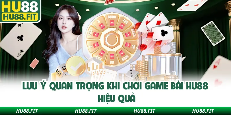 Lưu ý quan trọng khi chơi game bài Hu88 hiệu quả
