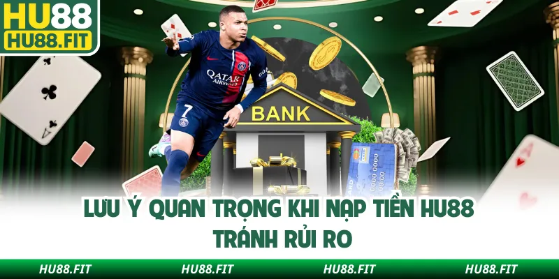 Lưu ý quan trọng khi nạp tiền Hu88 tránh rủi ro