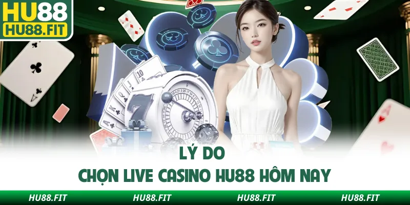 Lý do chọn live casino Hu88 hôm nay