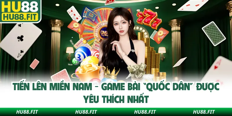 Tiến Lên Miền Nam - Game Bài “Quốc Dân” Được Yêu Thích Nhất