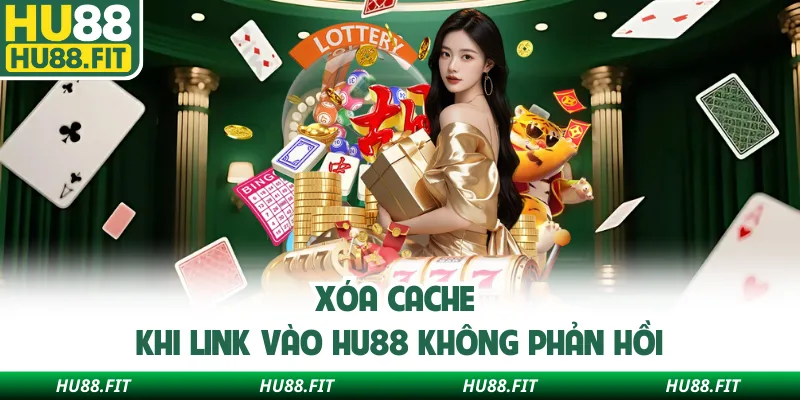 Xóa cache khi link vào Hu88 không phản hồi
